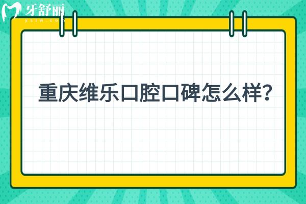 重庆维乐口腔口碑怎么样？
