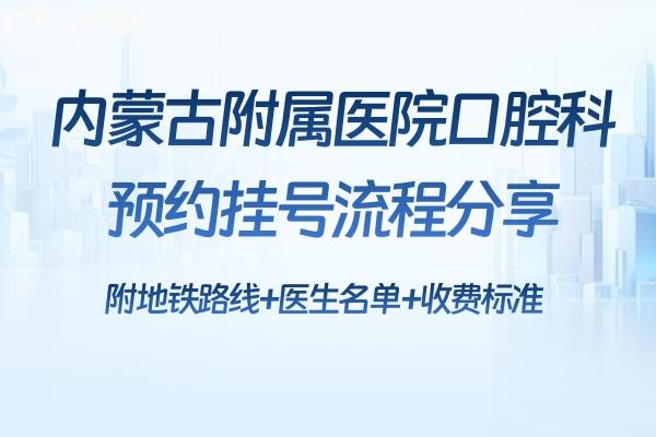 内蒙古附属医院口腔科流程分享:附地铁路线+医生名单+收费标准
