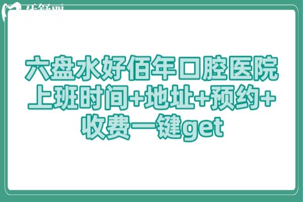 六盘水好佰年口腔医院上班时间+地址++收费一键get