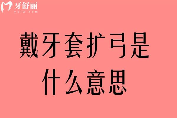 戴牙套扩弓是什么意思
