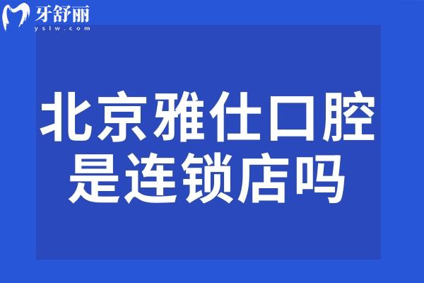 北京雅仕口腔是连锁店吗