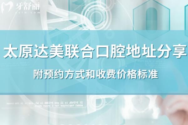 太原达美联合口腔11家分院地址分享:附方式和收费价格标准