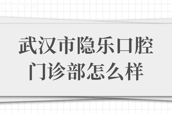 武汉市隐乐口腔门诊部怎么样