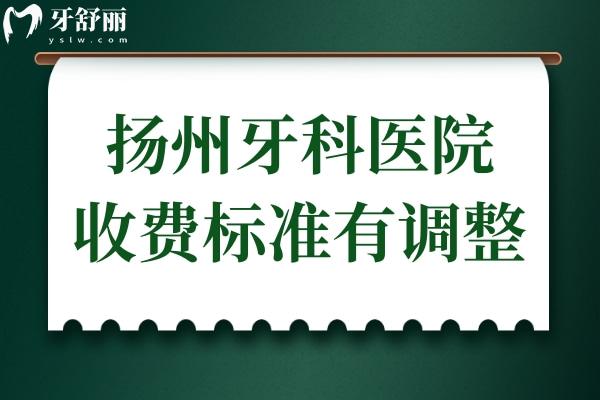 扬州牙科医院收费标准有调整,现在种植牙/牙齿矫正价格已下降
