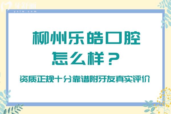 柳州乐皓口腔怎么样？资质正规十分靠谱附牙友真实评价