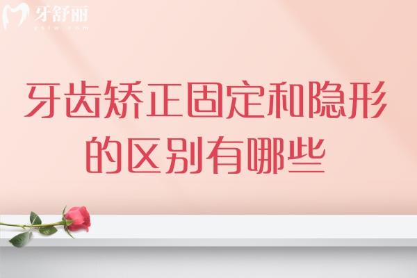 牙齿矫正固定和隐形的区别有哪些