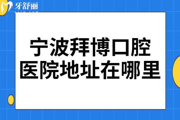 宁波拜博口腔医院地址在哪里?3家分院地址+交通路线总汇附价目表