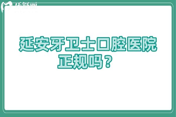 延安牙卫士口腔医院正规吗？