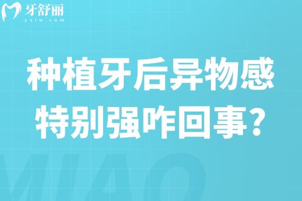 种植牙后异物感特别强咋回事