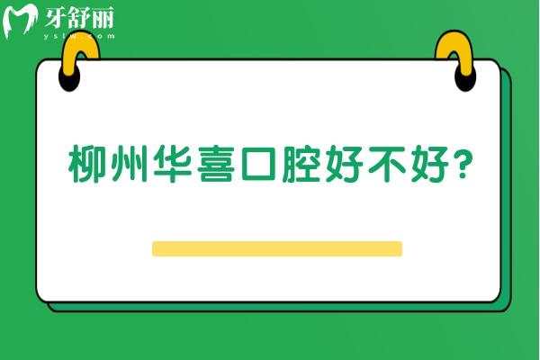柳州华喜口腔好不好？一文了解医生介绍+口碑+收费+地址