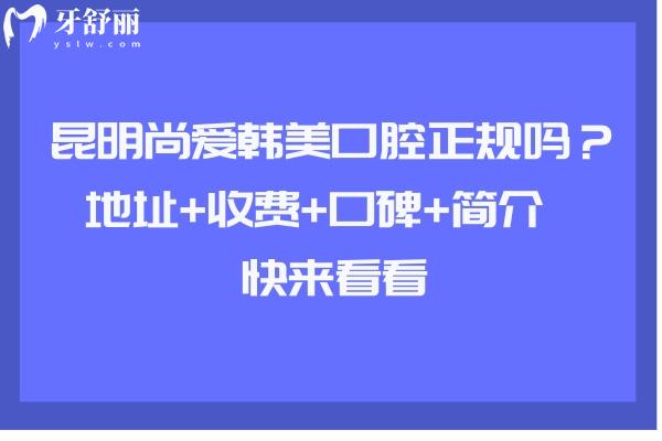 昆明尚爱韩美口腔正规吗？地址+收费+口碑+简介  快来看看