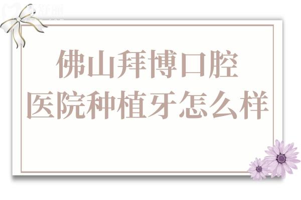 佛山拜博口腔医院种植牙怎么样?2980起价格实惠
