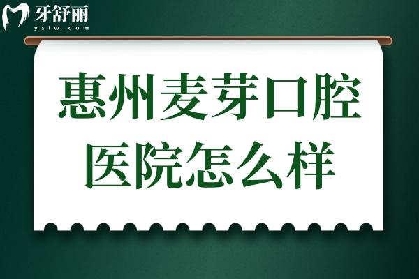 惠州麦芽口腔医院怎么样?地址在惠城区,正规靠谱种植牙