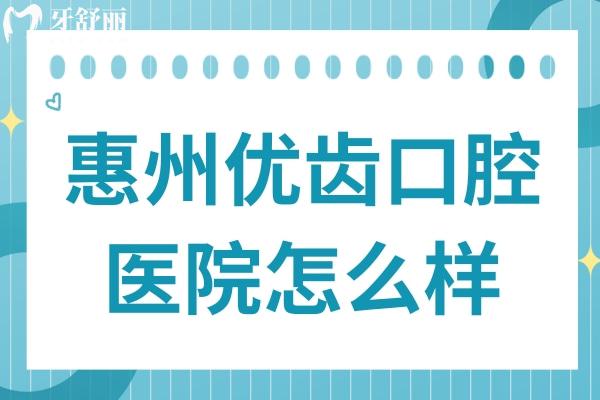 惠州优齿口腔医院怎么样?医院实力/医生团队/价格优势全解析