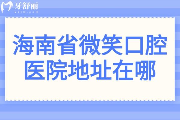海南省微笑口腔医院地址在哪?12家分院地址路线+收费价格表收入囊中