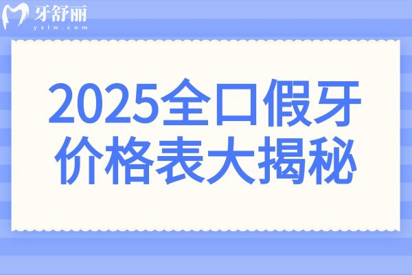 2025全口假牙价格表大揭秘!种植牙/吸附性义齿/镶牙费用一览表