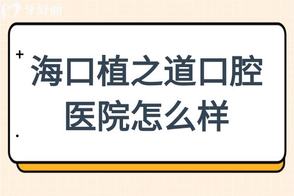 海口植之道口腔医院怎么样?能被评为海口性价比高的牙科医院足见其实力