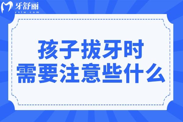 孩子拔牙时需要注意些什么?拔牙注意事项及术前术后护理分享