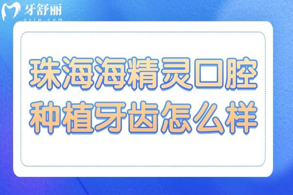 珠海海精灵口腔种植牙齿怎么样?从种植牙优势