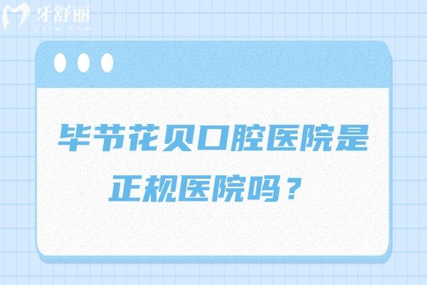 毕节花贝口腔医院是正规医院吗？是的，收费/医生/技术都值得信赖