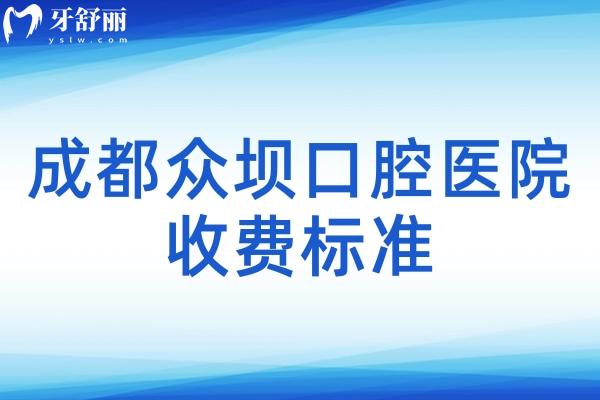 成都众坝口腔医院收费标准