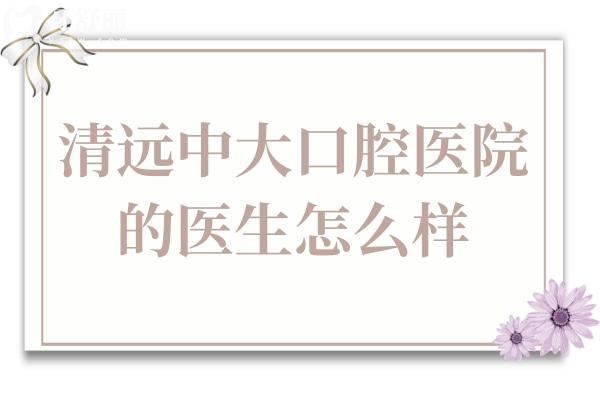 清远中大口腔医院的医生怎么样?医生技术娴熟