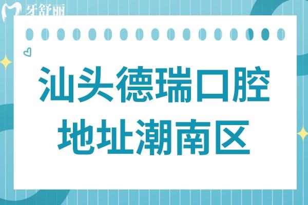 汕头德瑞口腔医院医院地址潮南区广汕公路,正规资质/医生技术出色/价格也不贵