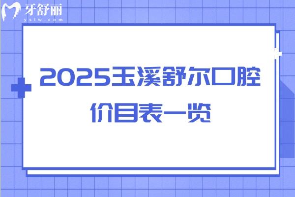 2025玉溪舒尔口腔价目表一览：补牙/拔牙/矫正/种牙/洁牙费用均可在线查
