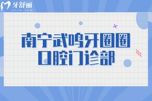 南宁武鸣牙圈圈口腔门诊部