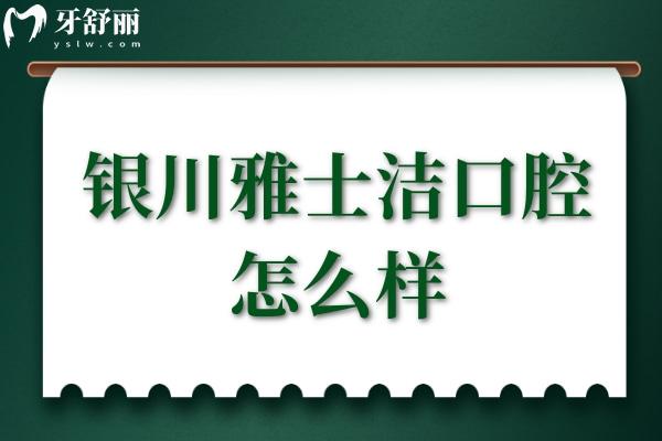 银川雅士洁口腔怎么样