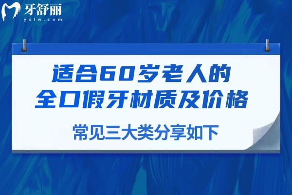 盘点2025适合60岁老人的全口假牙材质及价格:常见三大类分享如下
