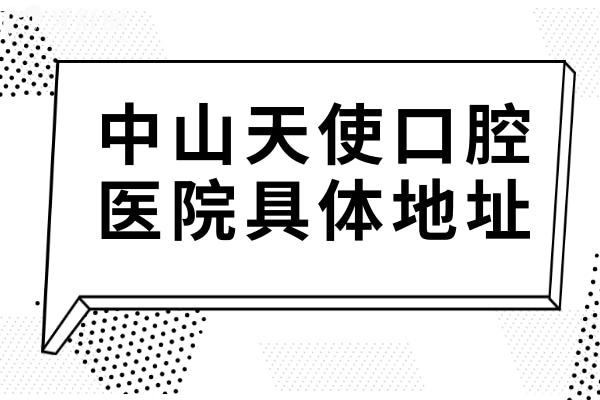 中山天使口腔医院地址+医生介绍:种植牙/正畸/镶牙价格实惠一城10院可预约