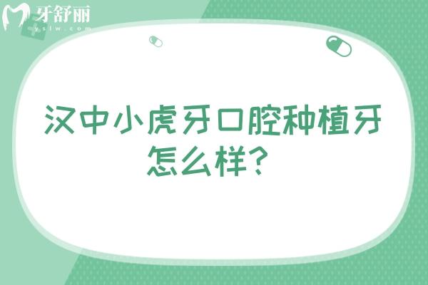 汉中小虎牙口腔种植牙怎么样？优势多价格蛮合理的