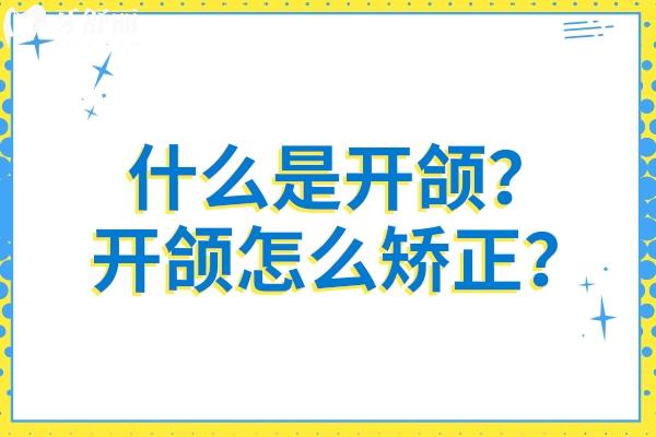 什么是开颌？开颌怎么矫正？一文了解开颌的定义与解决方法