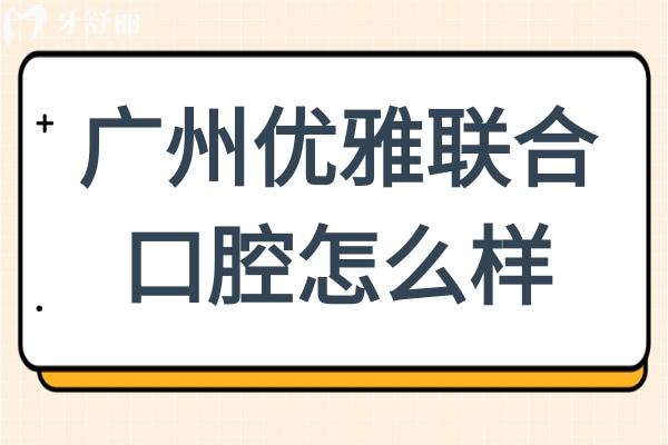 广州优雅联合口腔怎么样?正规连锁机构