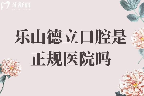 乐山德立口腔是正规医院吗