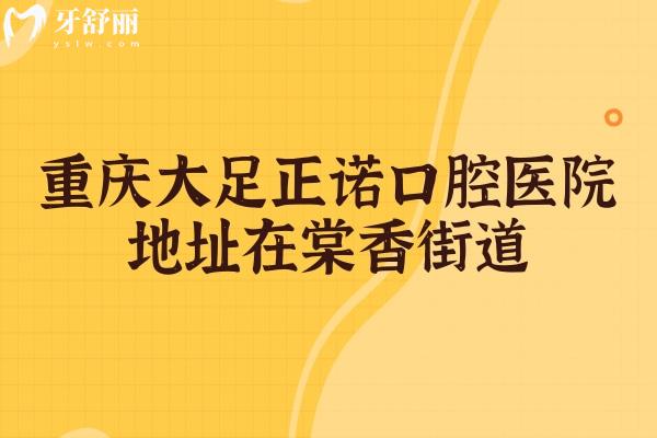 重庆大足正诺口腔医院地址在棠香街道，地址/医生/价格/口碑分享