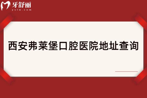 西安弗莱堡口腔医院地址查询，地址、优势项目和服务全攻略