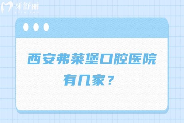 西安弗莱堡口腔医院有几家？两家