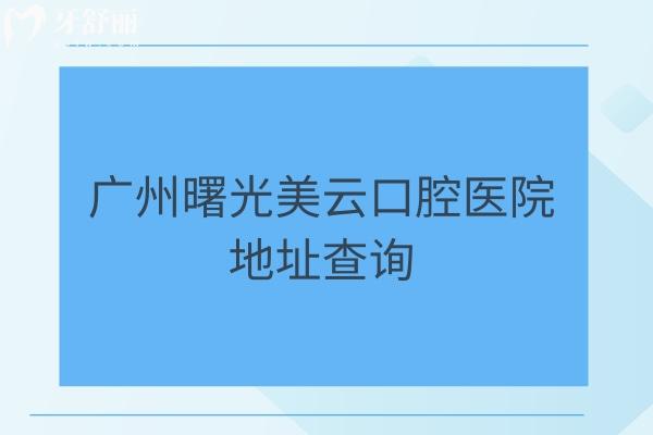 广州曙光美云口腔医院地址查询，四家门店擅长种植矫正等医生技术好！