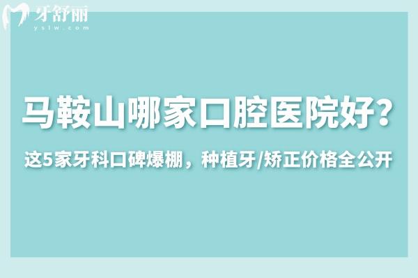 马鞍山哪家口腔医院好 这5家牙科口碑爆棚，种植牙/矫正价格全公开