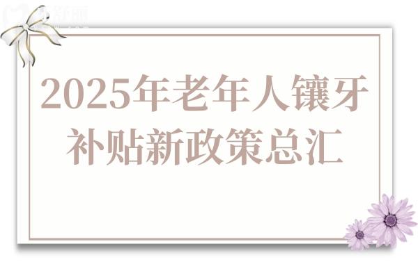 60岁以上老人必看！2025年北京/上海/广州等10城镶牙新政策