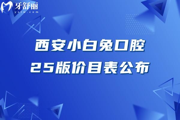 西安小白兔口腔25版价目表公布，单颗种植牙3800+补牙180+附上地址