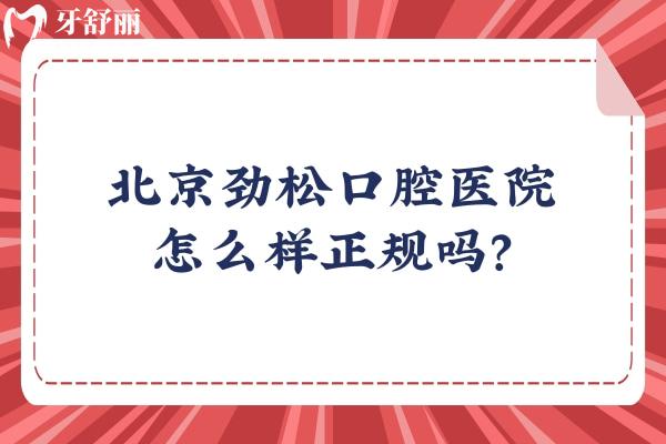 北京劲松口腔医院怎么样正规吗？正规！分享资质/价目表/口碑等