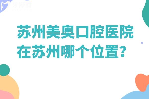 苏州美奥口腔医院在苏州哪个位置？姑苏、湖东、吴中、湖西等7家门店