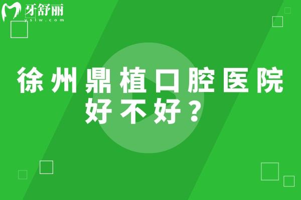 徐州鼎植口腔医院好不好？二级牙科简介/优势/医生介绍/地址等一览表