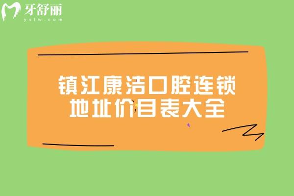 镇江康洁口腔连锁地址价目表大全，六家门店地址交通查询收费表也齐全