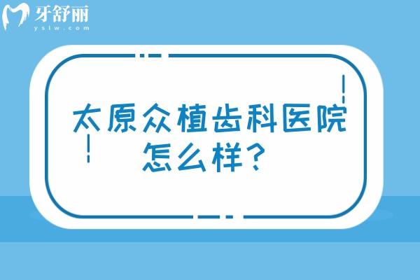 太原众植齿科医院怎么样？从医院简介、医生介绍、设备、环境等方面详细分析