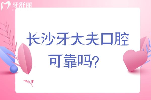 长沙牙大夫口腔可靠吗？简介/优势/环境/服务/医生介绍/地址等详细介绍