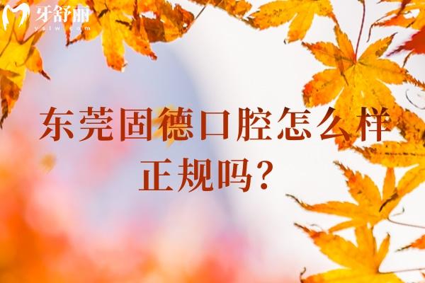 东莞固德口腔怎么样正规吗？正规靠谱牙科一城8院性价比高